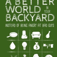 READ [PDF]  Building a Better World in Your Backyard: Instead of Being Angry at
