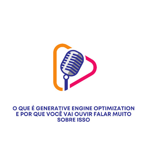 O Que é Generative Engine Optimization e Por Que Você Vai Ouvir Falar Muito Sobre Isso