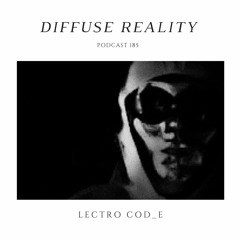 Diffuse Reality Podcast 185 : LectrO cOd_E