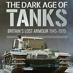 VIEW [PDF EBOOK EPUB KINDLE] The Dark Age of Tanks: Britain's Lost Armour, 1945–1970 by David