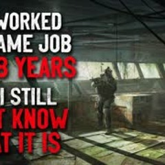 "I've worked the same job for 18 years and I still don't know what it is" Creepypasta