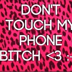 don’t touch my phone bitch <3