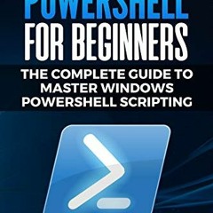 [Access] [EPUB KINDLE PDF EBOOK] PowerShell for Beginners: The Complete Guide to Mast