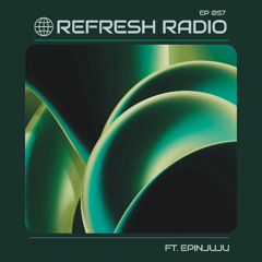 Refresh Radio Episode 057 ft. EPINJUJU
