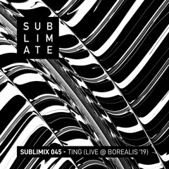 Sublimix #45 - Ting (Live @ Borealis Festival 2019)