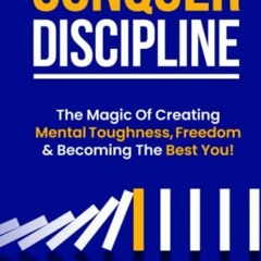 Read EPUB KINDLE PDF EBOOK Conquer Discipline: The Magic Of Creating Mental Toughness, Freedom & Bec
