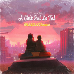 Chan Chan - A Chit Pal Lo Tal (PARALLAX Remix)