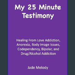 PDF [READ] 📖 My 25 Minute Testimony: Healing From Love Addiction, Anorexia, Body Image Issues, Cod