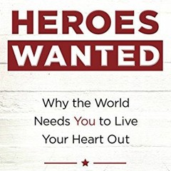 [View] PDF EBOOK EPUB KINDLE Heroes Wanted: Why the World Needs You to Live Your Hear