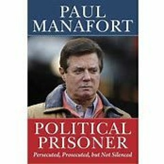 Paul Manafort - Political Prisoner: Persecuted, Prosecuted, but Not Silenced