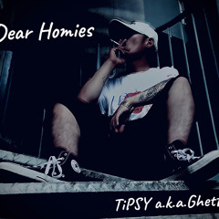 Dear Homies-TiPSY a.k.a Ghetto-.