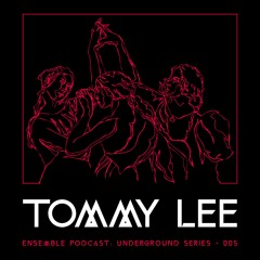 ENSEMBLE PODCAST - UNDERGROUND SERIES 005: Tommy Lee