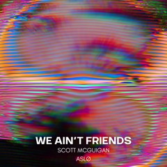 ASLØ x Scott McGuigan - We Ain't Friends