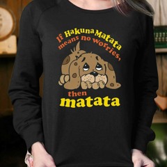If Hakuna Matata Means No Worries Then Matata T-Shirt