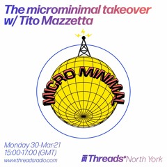 The microminimal takeover - Episode 74 - w/ Tito Mazzetta (Threads*NORTH YORK) - 30-Mar-21