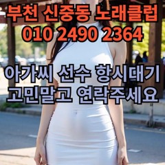 O1O-2490.2364 부천 신중동 노래방 주대 주대문의 룸 퍼블릭 가라오케 유흥주점 노래클럽 문의 아가씨 도우미 보도 상주 알바 선수 호빠 O1O-2490.2364