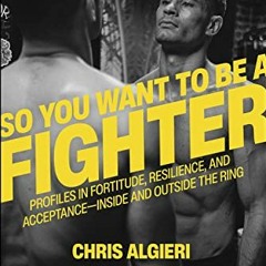 ✔️ [PDF] Download So You Want to Be a Fighter: Profiles in Fortitude, Resilience and Acceptance-