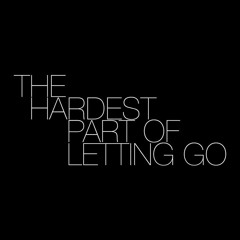 The Hardest Part Of Letting Go