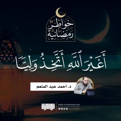 أغير الله أتخذ وليّا  | د.أحمد عبدالمنعم  | 7 رمضان 1442