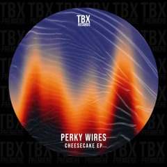 Premiere: Perky Wires - Cheesecake [TBX Records]