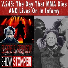 V.245: The Day That MMA Dies AND Lives On In Infamy On The Eugene S. Robinson Show Stomper!