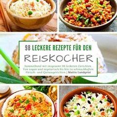98 leckere Rezepte für den Reiskocher: Sammelband mit insgesamt 98 leckeren Gerichten / Von vegan
