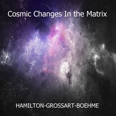 Cosmic Changes In the Matrix...Hamilton-Grossart-Boehme