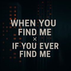 WHEN YOU FIND ME X IF YOU EVER FIND ME