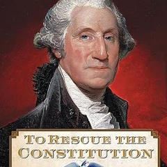 [❤READ ⚡EBOOK⚡] To Rescue the Constitution: George Washington and the Fragile American Experiment