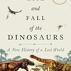 READ DOWNLOAD%^ The Rise and Fall of the Dinosaurs: A New History of a Lost World By  Steve Bru