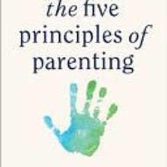 [PDF Download] The 5 Principles of Parenting: Your Essential Guide to Raising Good Humans - Aliza Pr