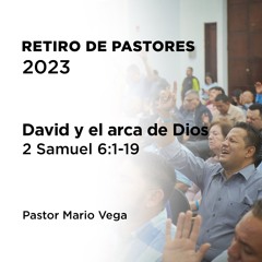 2 – David y el arca de Dios | 2 Samuel 6:1-19 | Pastor Mario Vega | Retiro de pastores 2023