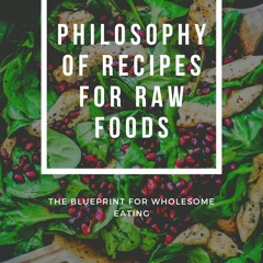❤PDF❤ PHILOSOPHY OF RECIPES FOR RAW FOODS: THE BLUEPRINT FOR WHOLESOME EATING