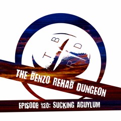 The Benzo Rehab Dungeon - Ep 120: Sucking Aguylum