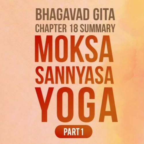 Bhagavad Gita - Chapter 18 Summary - Moksha Sannyasa Yoga Part 01