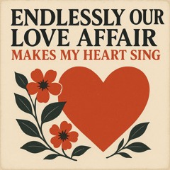 endlessly our love affair makes my heart sing…