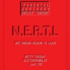 N.E.R.T.L [NOT ENOUGH REASON TO LEAVE] NETTY TUESDAY, AletterfromSlee , just.TRE