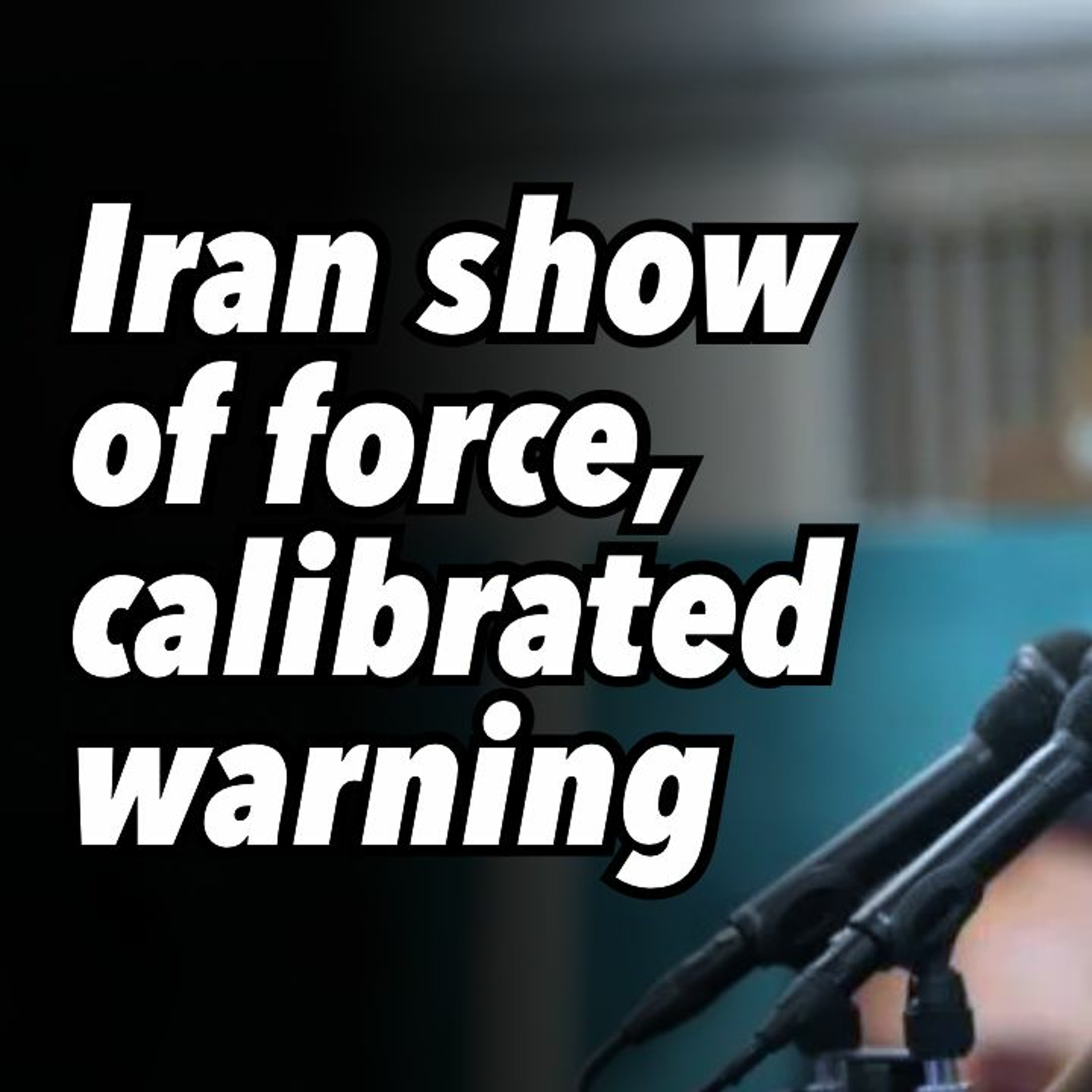 Iran show of force, calibrated warning