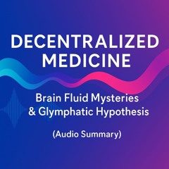 DECENTRALIZED MEDICINE | Brain Fluid Mysteries and the Glymphatic Hypothesis (Audio Summary)