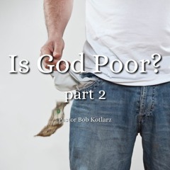 Is God Poor? - Part 2 - Pastor Bob Kotlarz