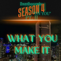 S4 What You Make It ' PT. II