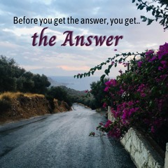 Before you get the answer, you get the Answer