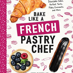 [DOWNLOAD] EPUB 📝 Bake Like a French Pastry Chef: Delectable Cakes, Perfect Tarts, F