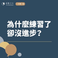 【一天聽一點 #959】為什麼練習了卻沒進步？