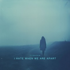lysscen - i hate when we are apart