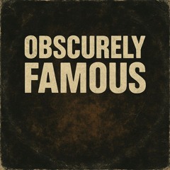 Obscurely Famous