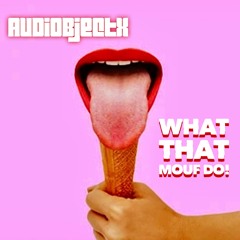 WHAT THAT MOUF DO!