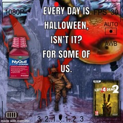 EVERY DAY IS HALLOWEEN, ISNT IT? FOR SOME OF US.