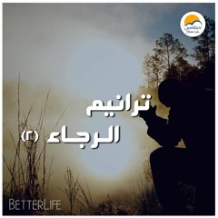 ترانيم الرجاء ( ٢) - الحياة الافضل | Taranim El Ragaa ( 2 ) - Better Life