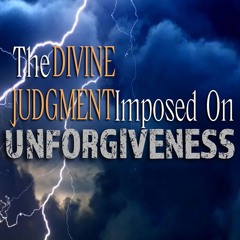 The Divine Judgment Imposed on Unforgiveness